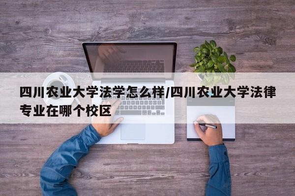 四川农业大学法学怎么样/四川农业大学法律专业在哪个校区