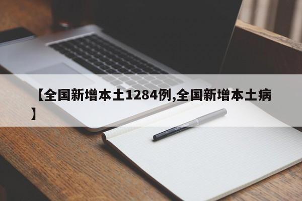 【全国新增本土1284例,全国新增本土病】