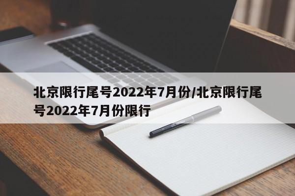 北京限行尾号2022年7月份/北京限行尾号2022年7月份限行