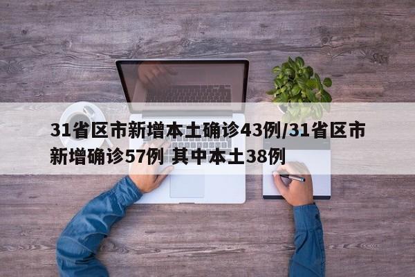 31省区市新增本土确诊43例/31省区市新增确诊57例 其中本土38例