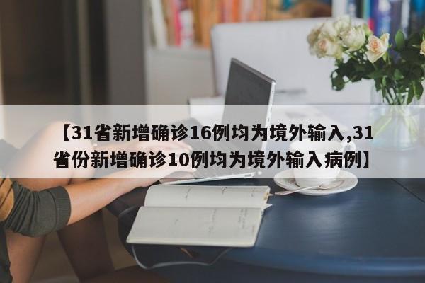 【31省新增确诊16例均为境外输入,31省份新增确诊10例均为境外输入病例】