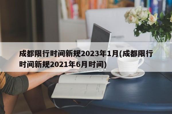 成都限行时间新规2023年1月(成都限行时间新规2021年6月时间)