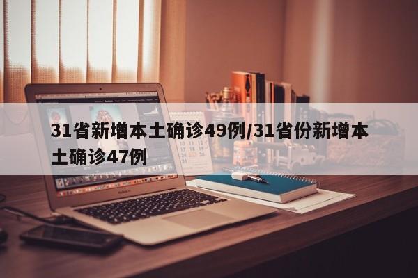 31省新增本土确诊49例/31省份新增本土确诊47例