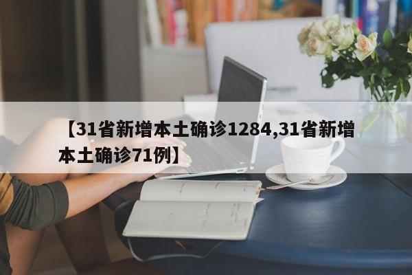 【31省新增本土确诊1284,31省新增本土确诊71例】