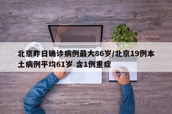 北京昨日确诊病例最大86岁/北京19例本土病例平均61岁 含1例重症