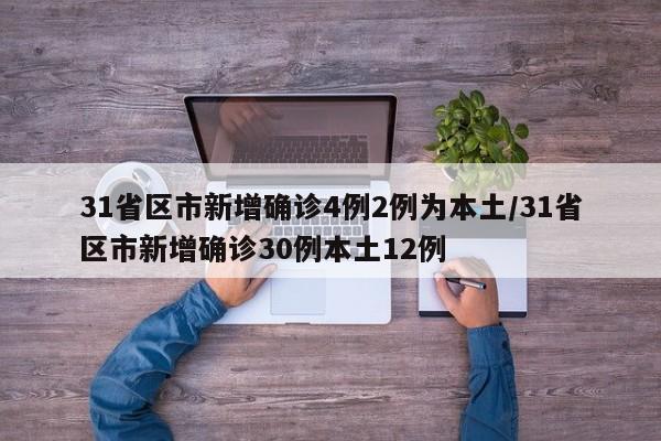 31省区市新增确诊4例2例为本土/31省区市新增确诊30例本土12例