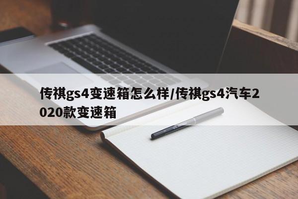传祺gs4变速箱怎么样/传祺gs4汽车2020款变速箱