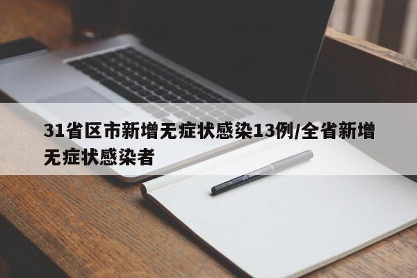 31省区市新增无症状感染13例/全省新增无症状感染者