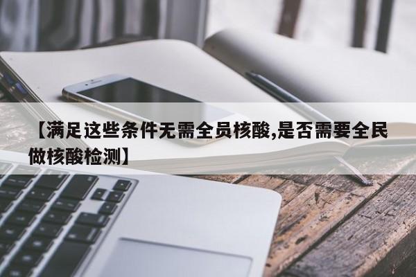 【满足这些条件无需全员核酸,是否需要全民做核酸检测】