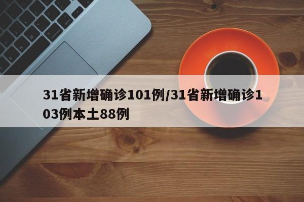 31省新增确诊101例/31省新增确诊103例本土88例