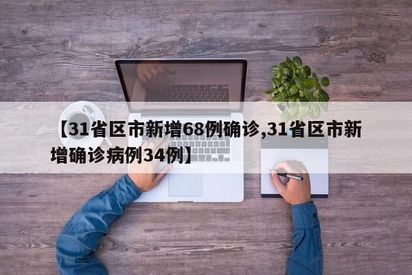 【31省区市新增68例确诊,31省区市新增确诊病例34例】