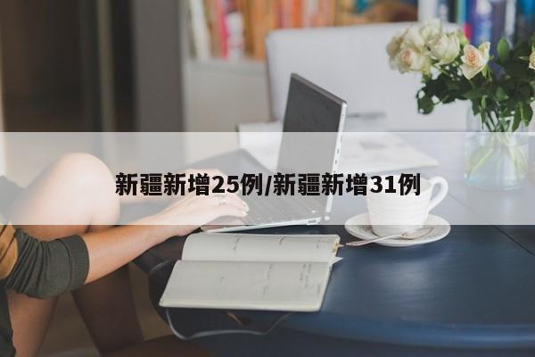 新疆新增25例/新疆新增31例