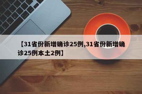 【31省份新增确诊25例,31省份新增确诊25例本土2例】