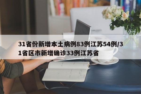 31省份新增本土病例83例江苏54例/31省区市新增确诊33例江苏省