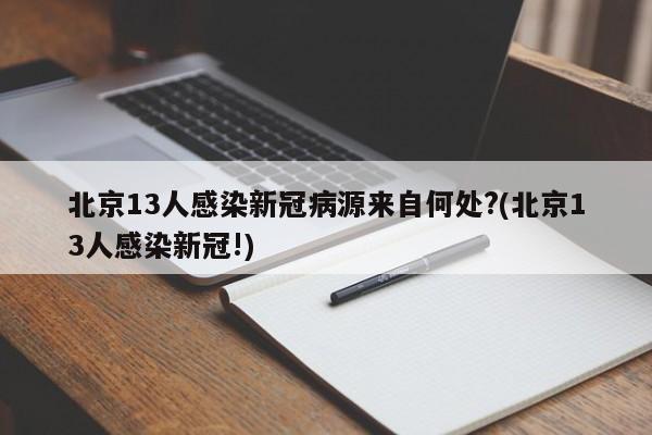 北京13人感染新冠病源来自何处?(北京13人感染新冠!)