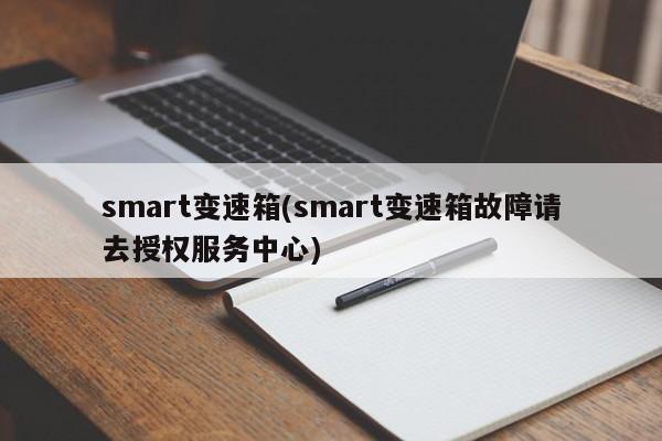 smart变速箱(smart变速箱故障请去授权服务中心)