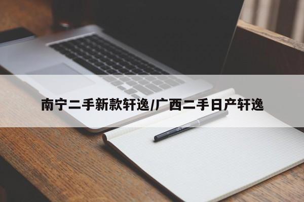 南宁二手新款轩逸/广西二手日产轩逸