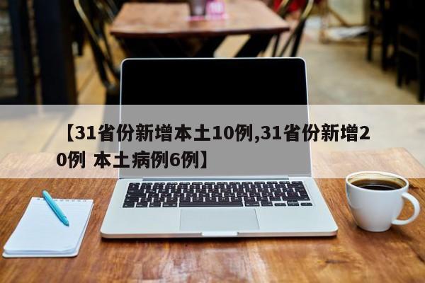 【31省份新增本土10例,31省份新增20例 本土病例6例】