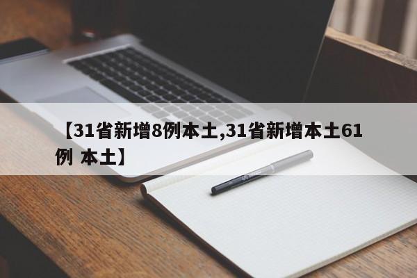 【31省新增8例本土,31省新增本土61例 本土】