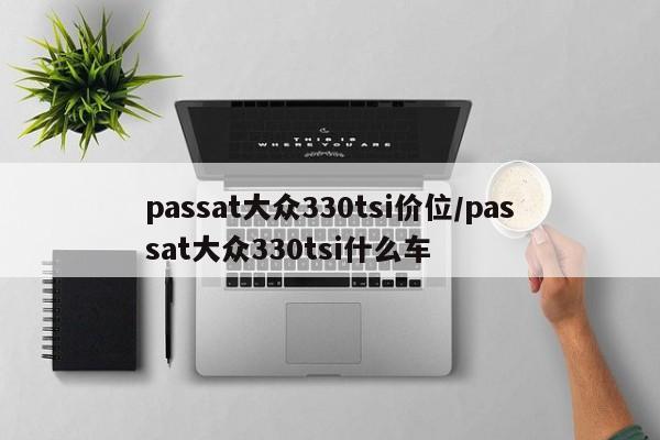 passat大众330tsi价位/passat大众330tsi什么车