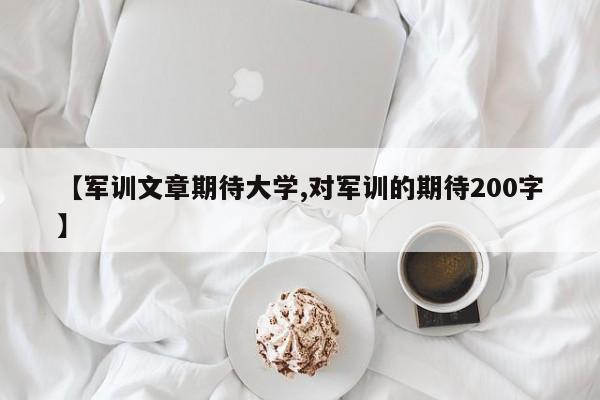 【军训文章期待大学,对军训的期待200字】