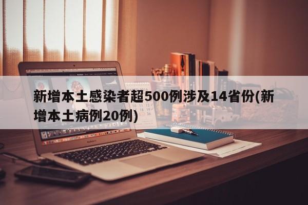 新增本土感染者超500例涉及14省份(新增本土病例20例)