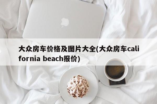 大众房车价格及图片大全(大众房车california beach报价)