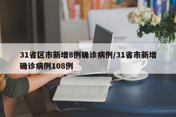 31省区市新增8例确诊病例/31省市新增确诊病例108例