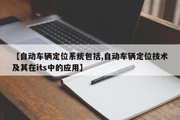 【自动车辆定位系统包括,自动车辆定位技术及其在its中的应用】