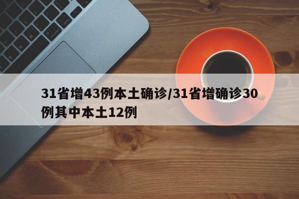 31省增43例本土确诊/31省增确诊30例其中本土12例