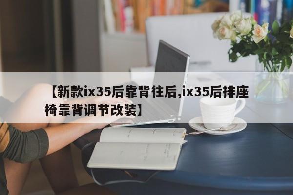 【新款ix35后靠背往后,ix35后排座椅靠背调节改装】