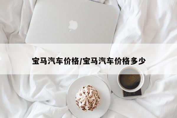 宝马汽车价格/宝马汽车价格多少