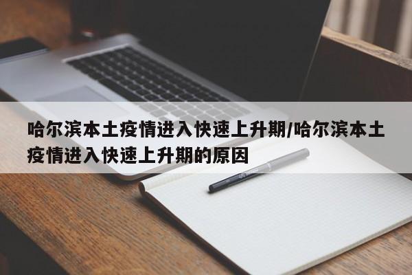 哈尔滨本土疫情进入快速上升期/哈尔滨本土疫情进入快速上升期的原因