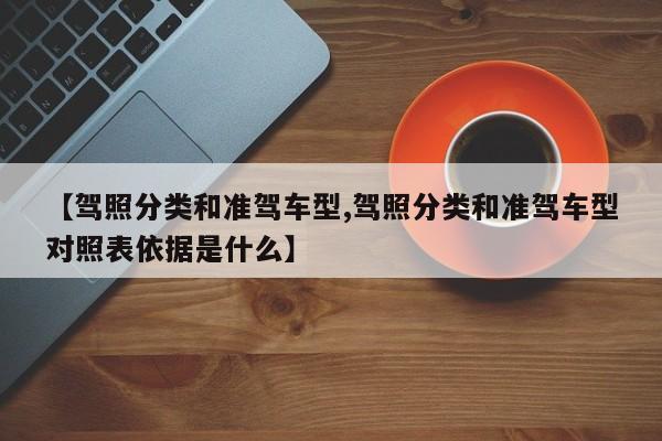 【驾照分类和准驾车型,驾照分类和准驾车型对照表依据是什么】