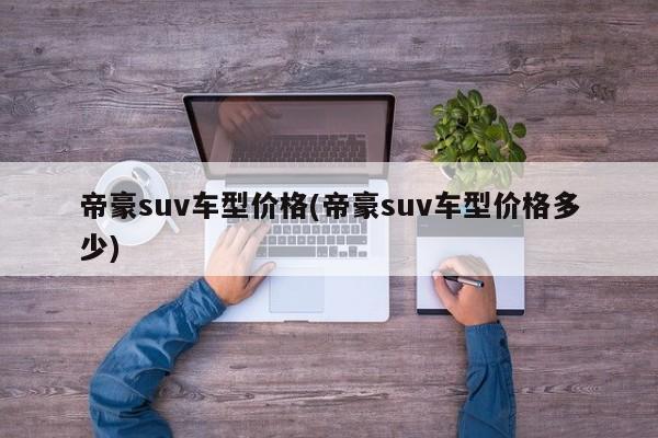帝豪suv车型价格(帝豪suv车型价格多少)
