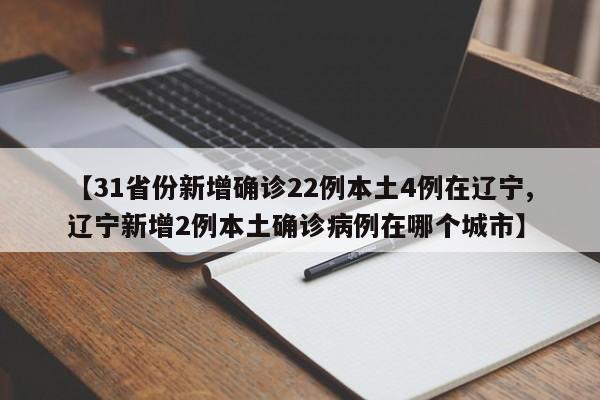 【31省份新增确诊22例本土4例在辽宁,辽宁新增2例本土确诊病例在哪个城市】