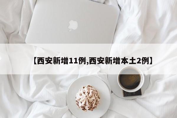 【西安新增11例,西安新增本土2例】