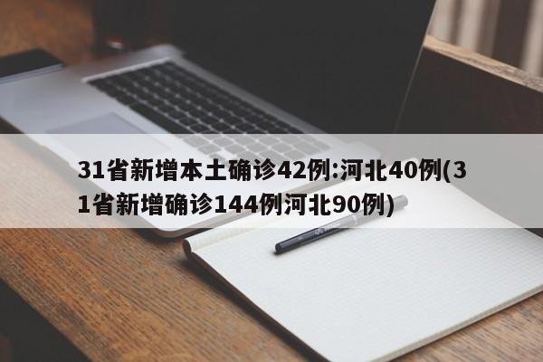 31省新增本土确诊42例:河北40例(31省新增确诊144例河北90例)