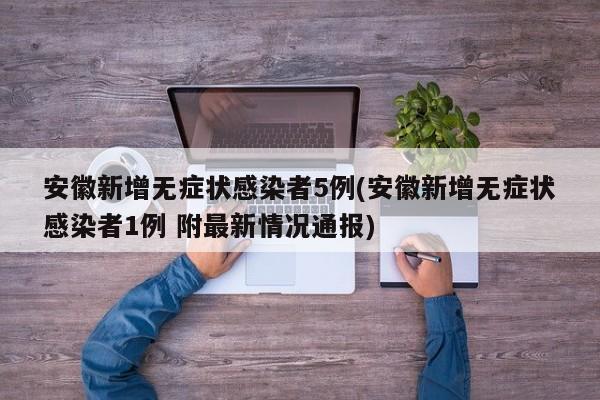 安徽新增无症状感染者5例(安徽新增无症状感染者1例 附最新情况通报)