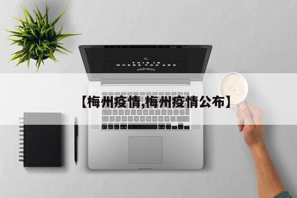 【梅州疫情,梅州疫情公布】