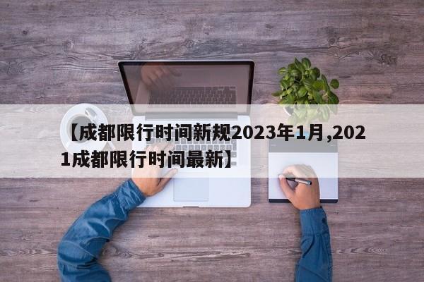 【成都限行时间新规2023年1月,2021成都限行时间最新】