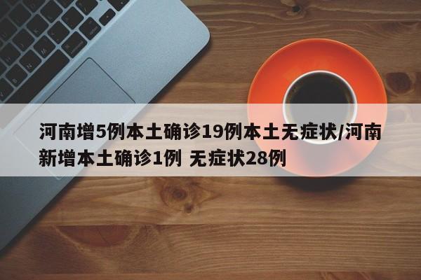 河南增5例本土确诊19例本土无症状/河南新增本土确诊1例 无症状28例