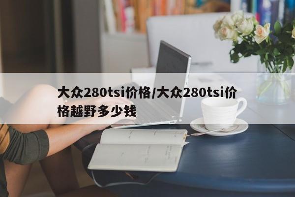 大众280tsi价格/大众280tsi价格越野多少钱