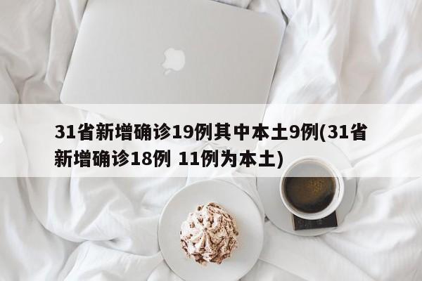 31省新增确诊19例其中本土9例(31省新增确诊18例 11例为本土)