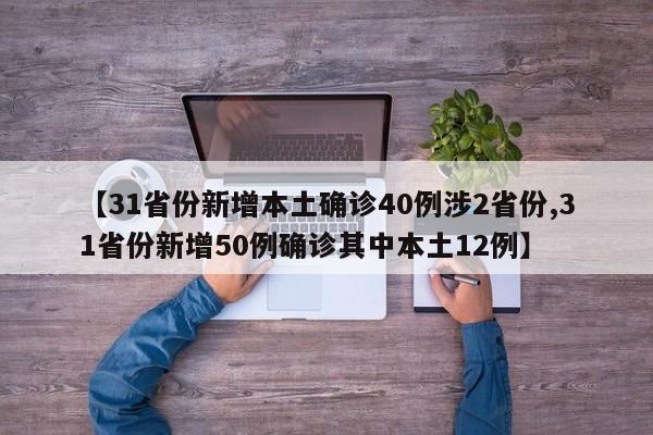 【31省份新增本土确诊40例涉2省份,31省份新增50例确诊其中本土12例】