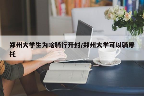 郑州大学生为啥骑行开封/郑州大学可以骑摩托