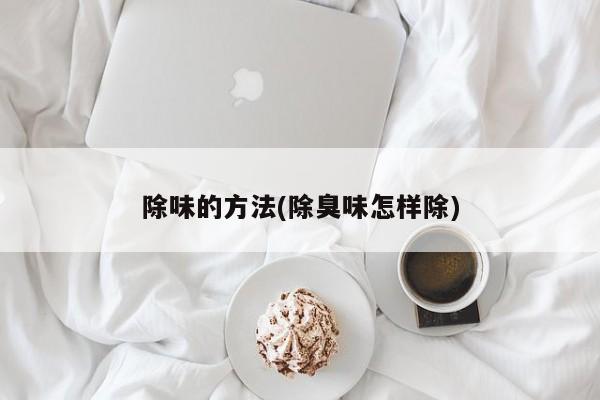除味的方法(除臭味怎样除)