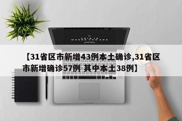 【31省区市新增43例本土确诊,31省区市新增确诊57例 其中本土38例】