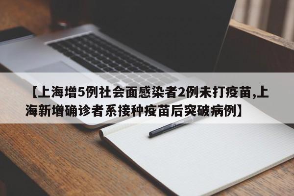 【上海增5例社会面感染者2例未打疫苗,上海新增确诊者系接种疫苗后突破病例】