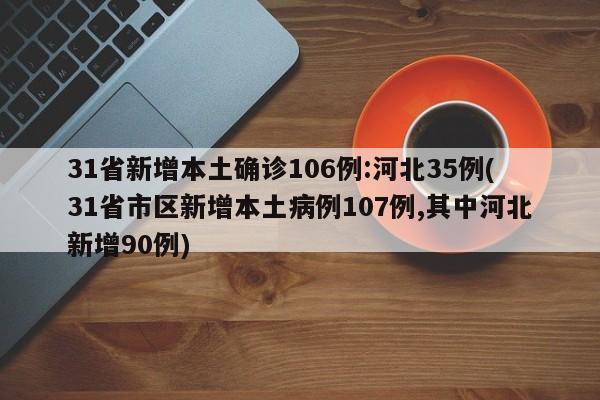 31省新增本土确诊106例:河北35例(31省市区新增本土病例107例,其中河北新增90例)